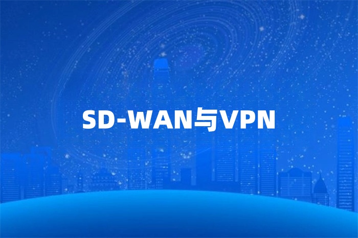 SD-WAN与VPN怎么选