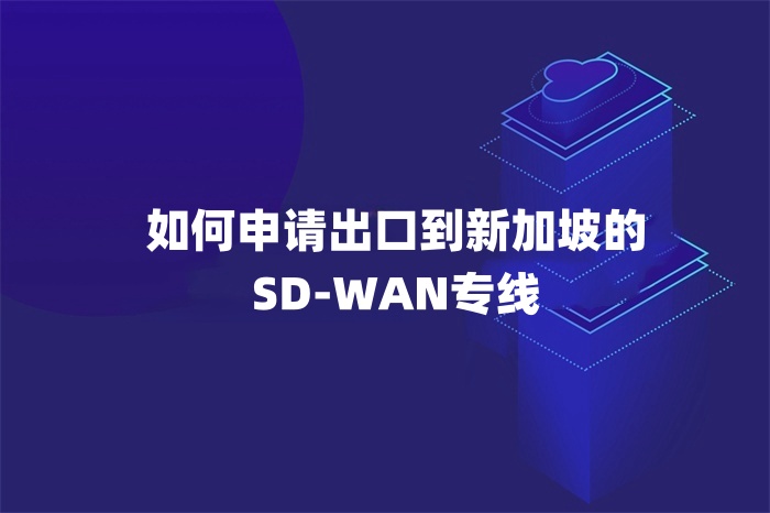 如何申请出口到新加坡的SD-WAN专线