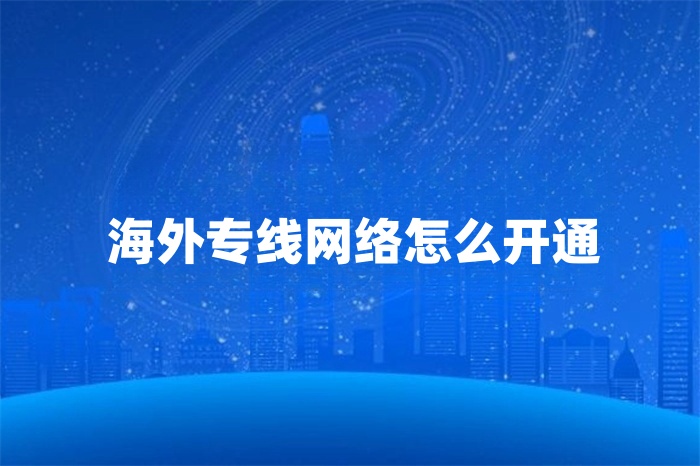 海外专线网络怎么开通