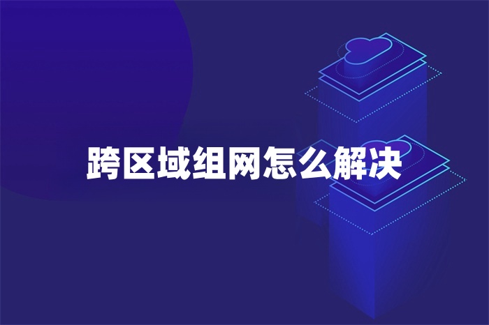 跨区域组网怎么解决