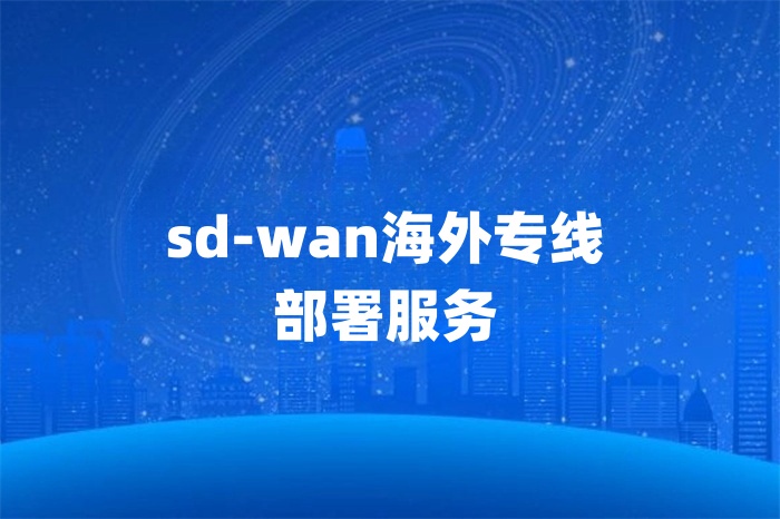 sd-wan海外专线部署服务