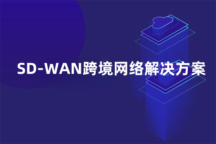 SD-WAN跨境网络解决方案