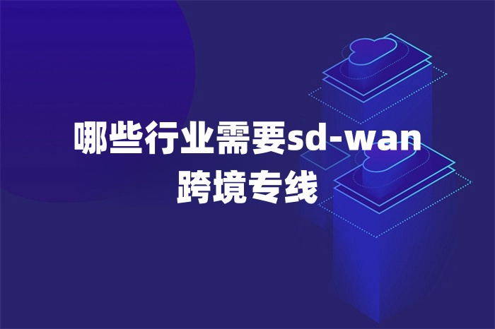 哪些行业需要sd-wan跨境专线
