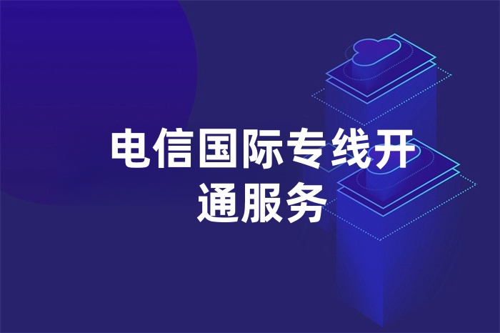 电信国际专线开通服务