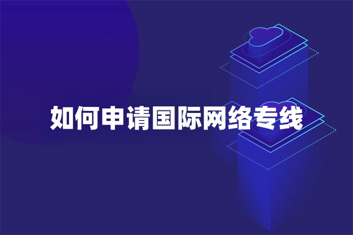 如何申请国际网络专线