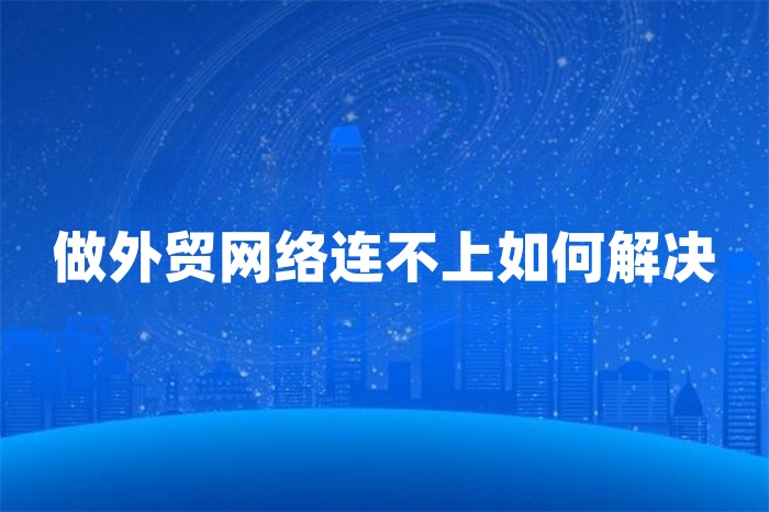 做外贸网络连不上如何解决
