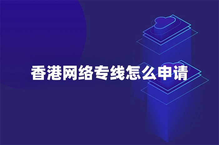 香港网络专线怎么申请
