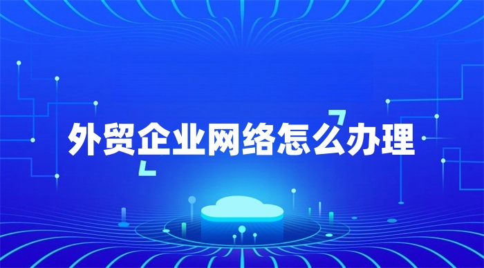 外贸企业网络怎么办理