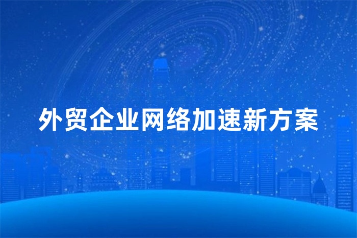 外贸企业网络加速新方案
