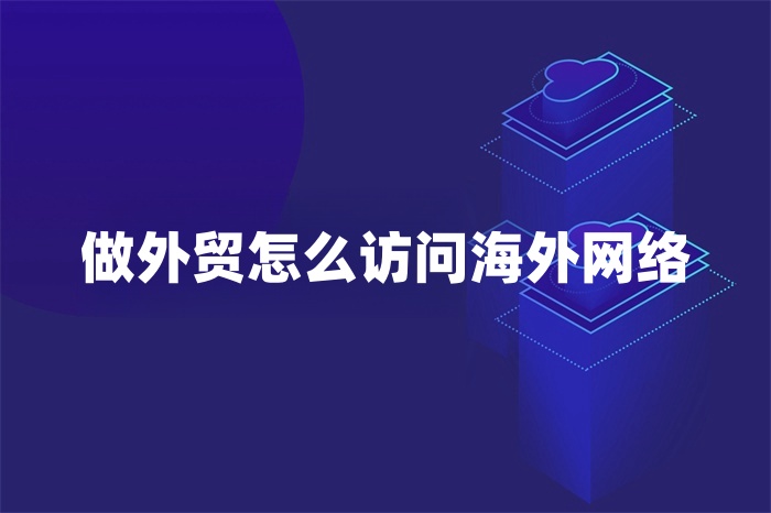 做外贸怎么访问海外网络.jpg