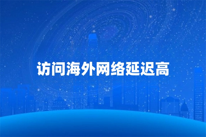 访问海外网络延迟高