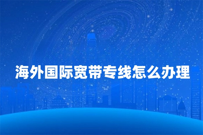 海外国际宽带专线怎么办理
